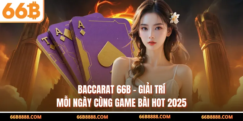 Baccarat 66B - Giải Trí Mỗi Ngày Cùng Game Bài Hot 2025