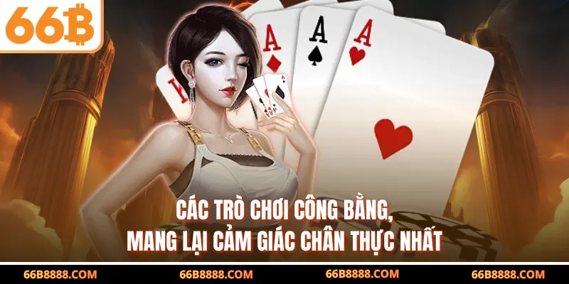 Các trò chơi công bằng, mang lại cảm giác chân thực nhất