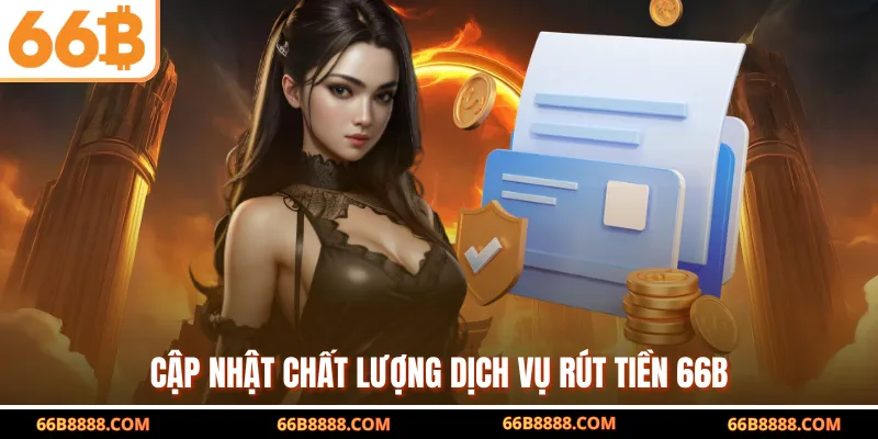 Cập nhật chất lượng dịch vụ rút tiền 66B