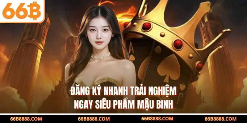 Đăng ký nhanh trải nghiệm ngay siêu phẩm mậu binh