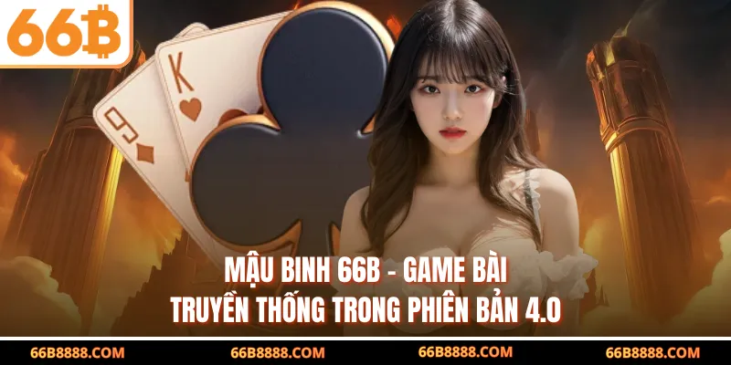Mậu Binh 66B – Game Bài Truyền Thống Trong Phiên Bản 4.0