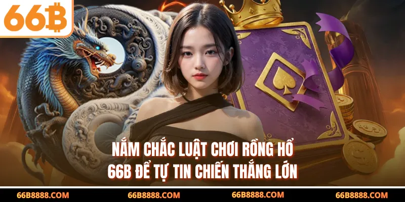 Nắm chắc luật chơi Rồng Hổ 66B để tự tin chiến thắng lớn