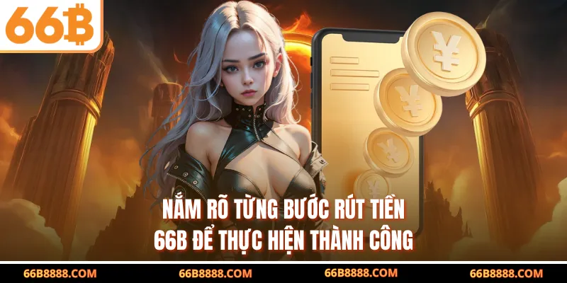 Nắm rõ từng bước rút tiền 66B để thực hiện thành công
