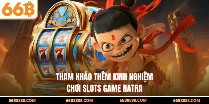 Tham khảo thêm kinh nghiệm chơi slots game Natra