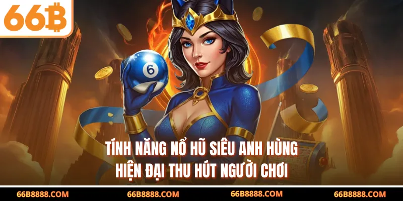 Tính năng nổ hũ siêu anh hùng hiện đại thu hút người chơi